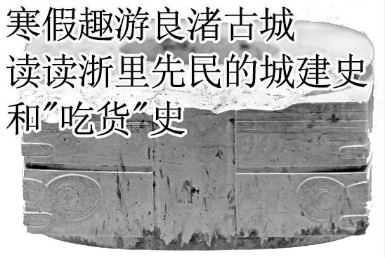 寒假趣游良渚古城 读读浙里先民的城建史和"吃货"史